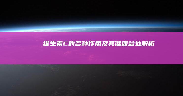 维生素C的多种作用及其健康益处解析